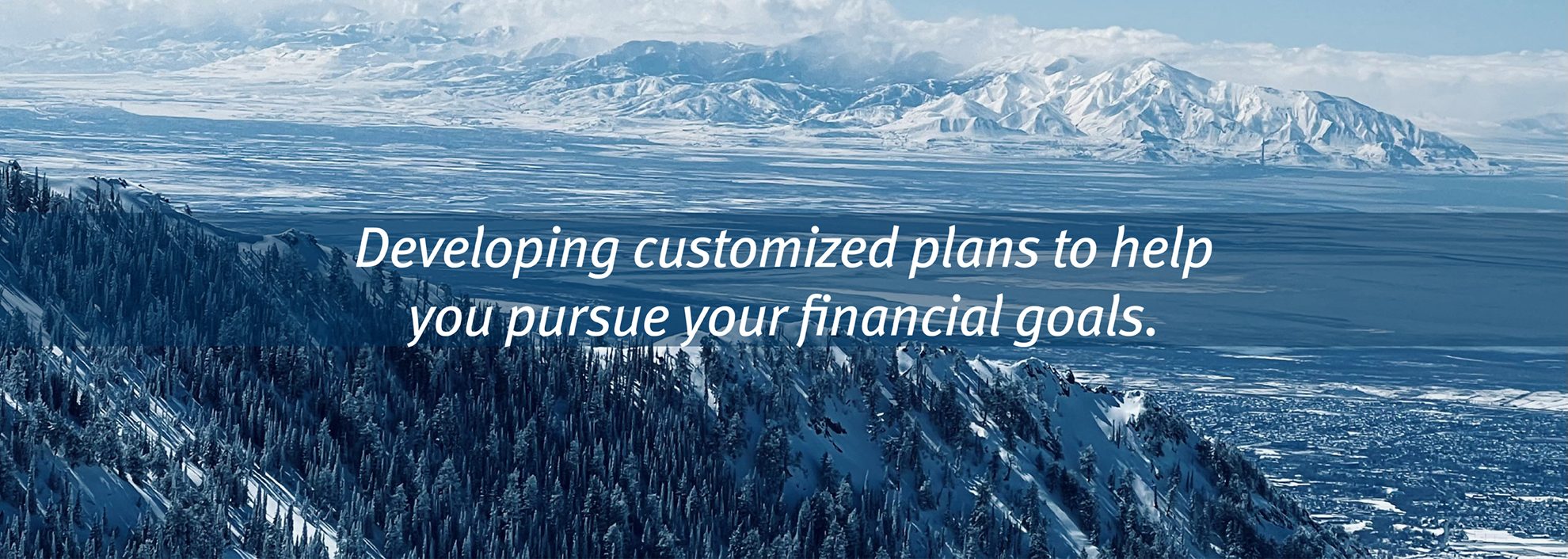 Developing customized plans to help you pursue your financial goals. over photo of Snowbasin Resort, Colorado